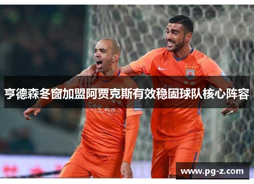 亨德森冬窗加盟阿贾克斯有效稳固球队核心阵容 亨德森冬窗加盟阿贾克斯有效稳固球队核心阵容