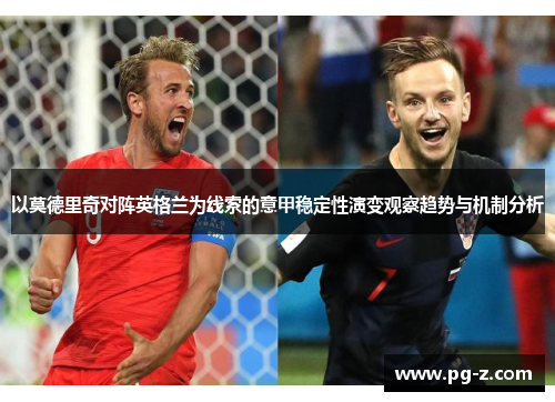 以莫德里奇对阵英格兰为线索的意甲稳定性演变观察趋势与机制分析