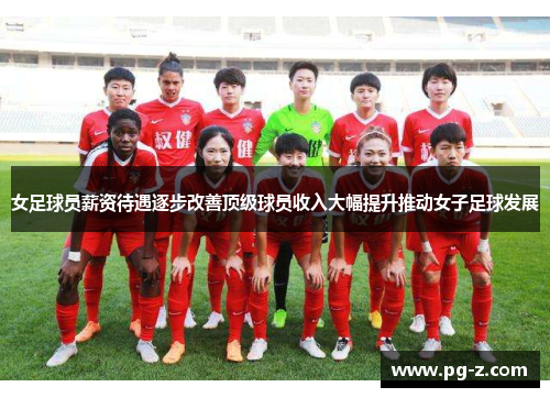 女足球员薪资待遇逐步改善顶级球员收入大幅提升推动女子足球发展 女足球员薪资待遇逐步改善顶级球员收入大幅提升推动女子足球发展