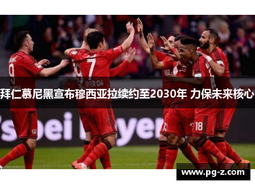 拜仁慕尼黑宣布穆西亚拉续约至2030年 力保未来核心