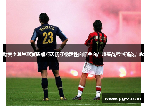 新赛季意甲联赛焦点对决防守稳定性面临全面严峻实战考验挑战升级