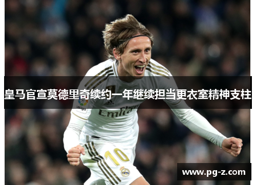 皇马官宣莫德里奇续约一年继续担当更衣室精神支柱 皇马官宣莫德里奇续约一年继续担当更衣室精神支柱