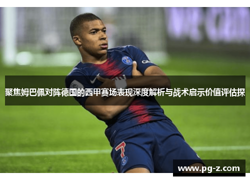 聚焦姆巴佩对阵德国的西甲赛场表现深度解析与战术启示价值评估探