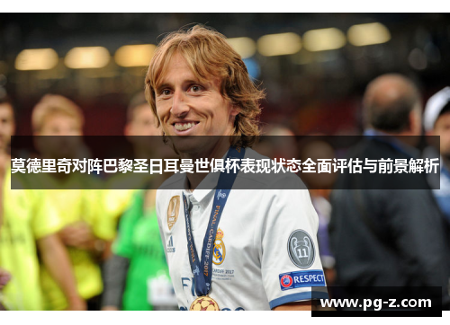 莫德里奇对阵巴黎圣日耳曼世俱杯表现状态全面评估与前景解析 莫德里奇对阵巴黎圣日耳曼世俱杯表现状态全面评估与前景解析