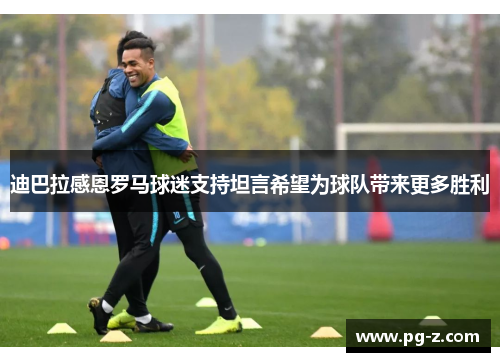 迪巴拉感恩罗马球迷支持坦言希望为球队带来更多胜利