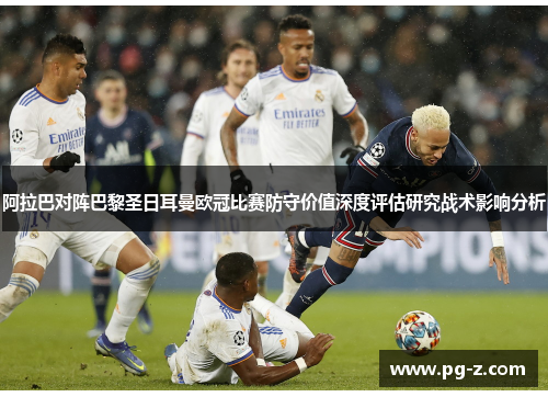 阿拉巴对阵巴黎圣日耳曼欧冠比赛防守价值深度评估研究战术影响分析