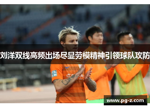 刘洋双线高频出场尽显劳模精神引领球队攻防