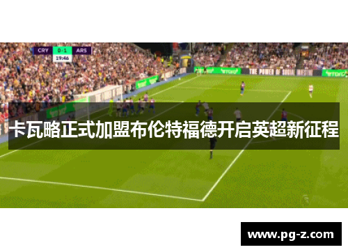 卡瓦略正式加盟布伦特福德开启英超新征程