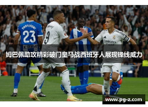 姆巴佩助攻精彩破门皇马战西班牙人展现锋线威力