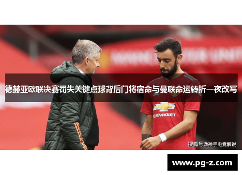 德赫亚欧联决赛罚失关键点球背后门将宿命与曼联命运转折一夜改写