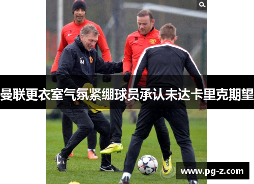 曼联更衣室气氛紧绷球员承认未达卡里克期望