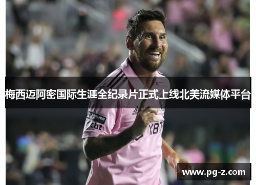 梅西迈阿密国际生涯全纪录片正式上线北美流媒体平台