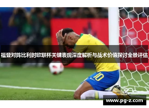 福登对阵比利时欧联杯关键表现深度解析与战术价值探讨全景评估