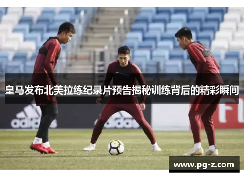 皇马发布北美拉练纪录片预告揭秘训练背后的精彩瞬间 皇马发布北美拉练纪录片预告揭秘训练背后的精彩瞬间