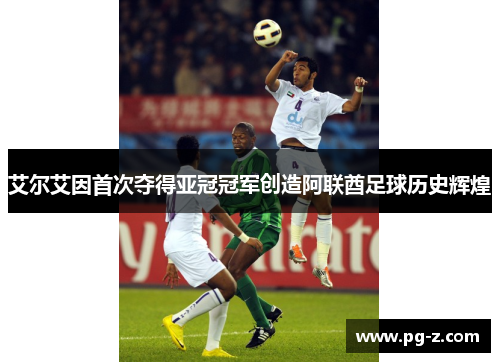 艾尔艾因首次夺得亚冠冠军创造阿联酋足球历史辉煌