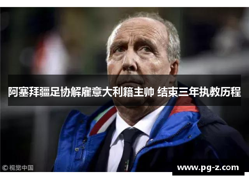 阿塞拜疆足协解雇意大利籍主帅 结束三年执教历程 阿塞拜疆足协解雇意大利籍主帅 结束三年执教历程