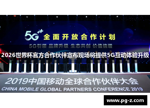 2026世界杯官方合作伙伴宣布现场将提供5G互动体验升级