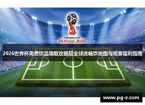 2026世界杯免费饮品领取攻略超全球迷畅饮地图与观赛福利指南
