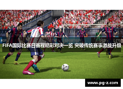FIFA国际比赛日赛程精彩对决一览 突破传统赛事激战升级 FIFA国际比赛日赛程精彩对决一览 突破传统赛事激战升级