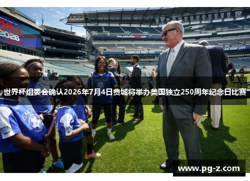 世界杯组委会确认2026年7月4日费城将举办美国独立250周年纪念日比赛