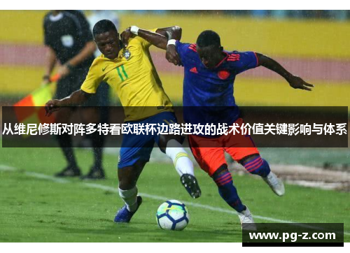 从维尼修斯对阵多特看欧联杯边路进攻的战术价值关键影响与体系