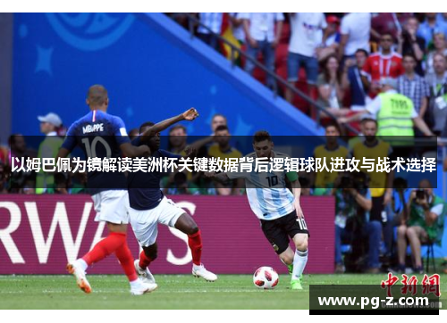 以姆巴佩为镜解读美洲杯关键数据背后逻辑球队进攻与战术选择 以姆巴佩为镜解读美洲杯关键数据背后逻辑球队进攻与战术选择