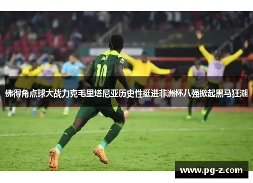 佛得角点球大战力克毛里塔尼亚历史性挺进非洲杯八强掀起黑马狂潮