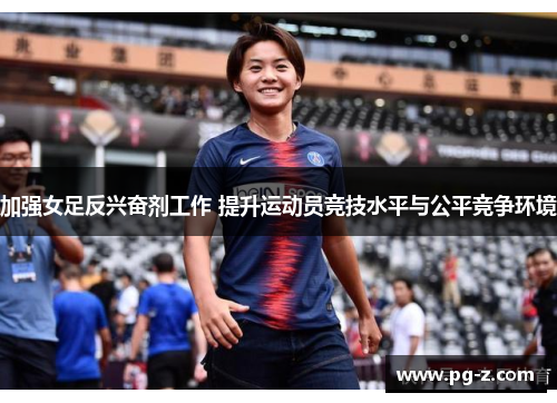 加强女足反兴奋剂工作 提升运动员竞技水平与公平竞争环境
