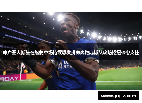 库卢塞夫斯基在热刺中场持续爆发拼命奔跑成球队攻防枢纽核心支柱