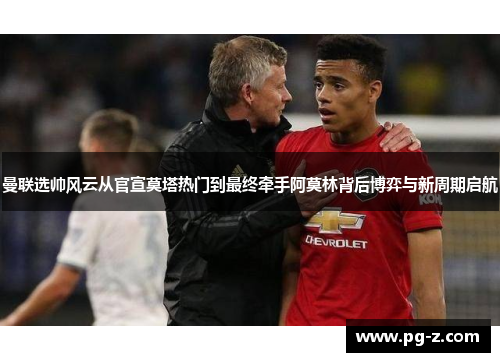 曼联选帅风云从官宣莫塔热门到最终牵手阿莫林背后博弈与新周期启航 曼联选帅风云从官宣莫塔热门到最终牵手阿莫林背后博弈与新周期启航