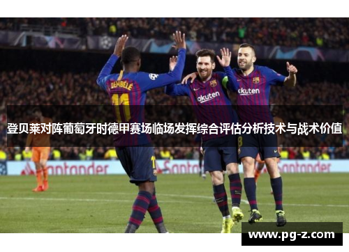 登贝莱对阵葡萄牙时德甲赛场临场发挥综合评估分析技术与战术价值 登贝莱对阵葡萄牙时德甲赛场临场发挥综合评估分析技术与战术价值