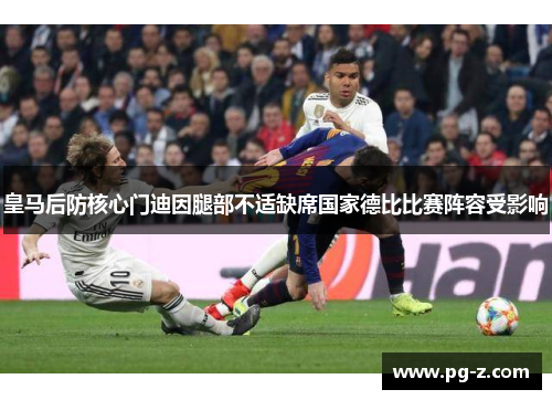 皇马后防核心门迪因腿部不适缺席国家德比比赛阵容受影响