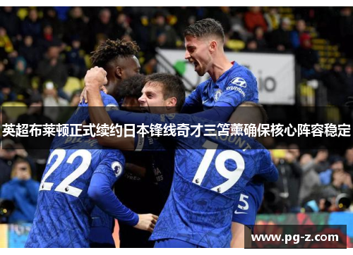 英超布莱顿正式续约日本锋线奇才三笘薰确保核心阵容稳定