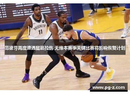 范德芬再度遭遇腿筋拉伤 无缘本赛季关键比赛将影响恢复计划 范德芬再度遭遇腿筋拉伤 无缘本赛季关键比赛将影响恢复计划