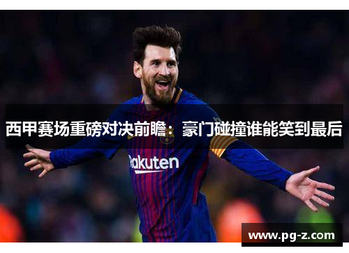西甲赛场重磅对决前瞻:豪门碰撞谁能笑到最后 西甲赛场重磅对决前瞻:豪门碰撞谁能笑到最后