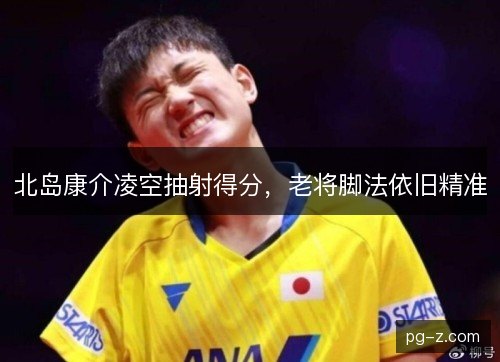 北岛康介凌空抽射得分，老将脚法依旧精准