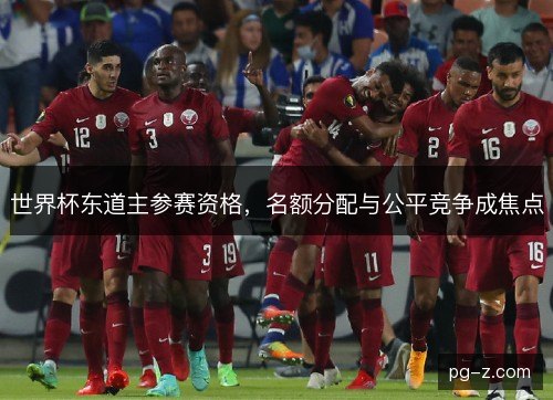 世界杯东道主参赛资格，名额分配与公平竞争成焦点