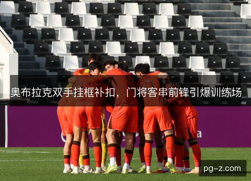 奥布拉克双手挂框补扣，门将客串前锋引爆训练场